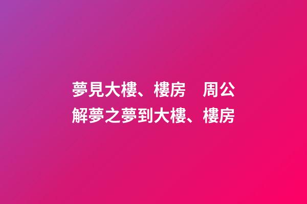 夢見大樓、樓房　周公解夢之夢到大樓、樓房